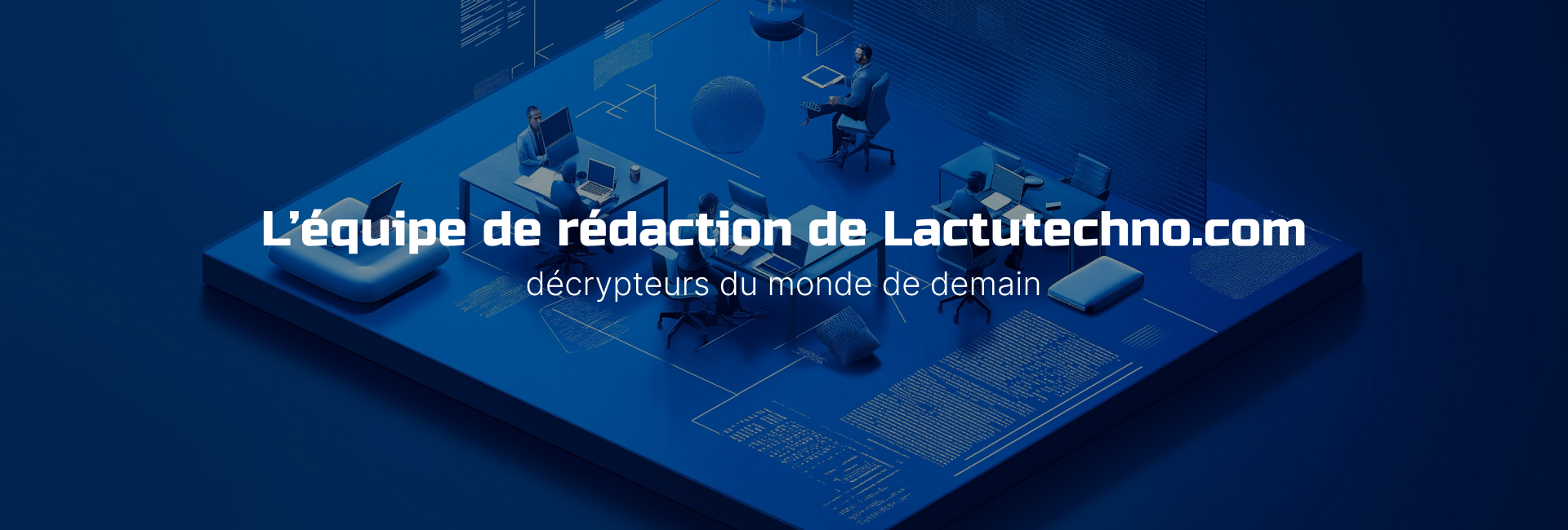 L'équipe de rédaction de Lactutechno.com : décrypteurs du monde de demain